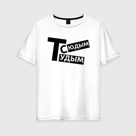 Женская футболка хлопок Oversize с принтом ТУДЫМ-СЮДЫМ (Z) в Рязани, 100% хлопок | свободный крой, круглый ворот, спущенный рукав, длина до линии бедер
 | mems | мем | прикол | сюдым | тудым | тудым сюдым | юмор