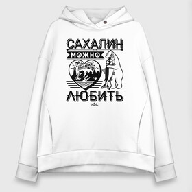 Женское худи Oversize хлопок с принтом Сахалин можно только любить в Рязани, френч-терри — 70% хлопок, 30% полиэстер. Мягкий теплый начес внутри —100% хлопок | боковые карманы, эластичные манжеты и нижняя кромка, капюшон на магнитной кнопке | sakhalin | газ | горбуша | карафуто | каторга | курилы | маока | материк | море | нефть | остров | охотское | пурга | рыба | сахалин | снег | тоёхара | чехов | южно сахалинск | японка