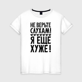 Женская футболка хлопок с принтом Я еще хуже (Не верь слухам) в Рязани, 100% хлопок | прямой крой, круглый вырез горловины, длина до линии бедер, слегка спущенное плечо | еще хуже | надпись | прикол | сердечки | текст | цитата | юмор