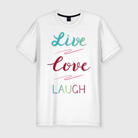 Мужская футболка хлопок Slim с принтом Live love laugh, Живи, люби в Рязани, 92% хлопок, 8% лайкра | приталенный силуэт, круглый вырез ворота, длина до линии бедра, короткий рукав | laugh | live | love | живи | зеленый | красный | леттеринг | люби | розовый | смейся
