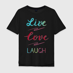 Мужская футболка хлопок Oversize с принтом Live love laugh, Живи, люби в Рязани, 100% хлопок | свободный крой, круглый ворот, “спинка” длиннее передней части | laugh | live | love | живи | зеленый | красный | леттеринг | люби | розовый | смейся