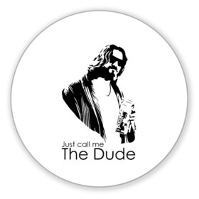 Коврик для мышки круглый с принтом Just call me the Dude в Рязани, резина и полиэстер | круглая форма, изображение наносится на всю лицевую часть | Тематика изображения на принте: dude | jeff bridges | just call me the dude | the big lebowski | большой лебовский | джефф бриджес | просто зови меня | фильм | чувак