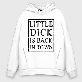 Мужское худи Oversize хлопок с принтом Little dick is back in town в Рязани, френч-терри — 70% хлопок, 30% полиэстер. Мягкий теплый начес внутри —100% хлопок | боковые карманы, эластичные манжеты и нижняя кромка, капюшон на магнитной кнопке | вернулся | город | дик | маленький