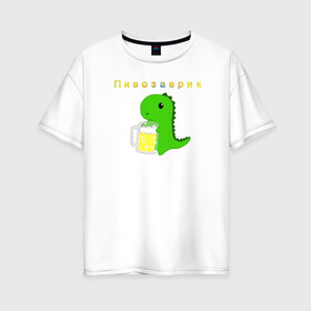 Женская футболка хлопок Oversize с принтом Пивозаврик в Рязани, 100% хлопок | свободный крой, круглый ворот, спущенный рукав, длина до линии бедер
 | beer | динозавр