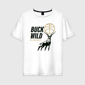 Женская футболка хлопок Oversize с принтом Buck Wild в Рязани, 100% хлопок | свободный крой, круглый ворот, спущенный рукав, длина до линии бедер
 | antetokounmpo | basketball | bucks | giannis | milwaukee | mvp | nba | sport | streetball | адетокумбо | бакс | баскетбол | игра | милуоки | мяч | нба | олень | спорт | стритбол | тренер | чемпион | янис