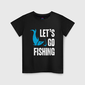 Детская футболка хлопок с принтом Let`s go fishing в Рязани, 100% хлопок | круглый вырез горловины, полуприлегающий силуэт, длина до линии бедер | Тематика изображения на принте: fish | fisherman | fishermen | fishing | keep calm and go fishing | для рыбака | отдых | природа | рыба | рыбак | рыбаку | рыбалка | рыбацкая | туризм | туристические