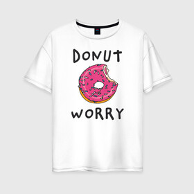 Женская футболка хлопок Oversize с принтом Не беспокойся Donut worry в Рязани, 100% хлопок | свободный крой, круглый ворот, спущенный рукав, длина до линии бедер
 | Тематика изображения на принте: dont worry | donut | donut worry | english | десерт | донат | еда | игра слов | каламбур | не беспокойся | пончик | прикольные надписи | сладкое | фаст фуд