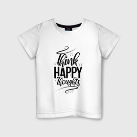 Детская футболка хлопок с принтом Think happy thoughts в Рязани, 100% хлопок | круглый вырез горловины, полуприлегающий силуэт, длина до линии бедер | happy | think | thoughts | думай о хорошем | позитив | счастье