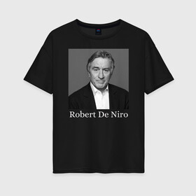 Женская футболка хлопок Oversize с принтом Robert De Niro в Рязани, 100% хлопок | свободный крой, круглый ворот, спущенный рукав, длина до линии бедер
 | robert anthony de niro | американский актёр | продюсер | режиссёр | роберт де ниро