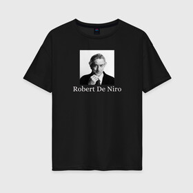 Женская футболка хлопок Oversize с принтом Robert Anthony De Niro в Рязани, 100% хлопок | свободный крой, круглый ворот, спущенный рукав, длина до линии бедер
 | robert anthony de niro | американский актёр | продюсер | режиссёр | роберт де ниро