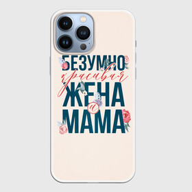 Чехол для iPhone 13 Pro Max с принтом Безумно красивая жена и мама в Рязани,  |  | день матери | лучшая | лучшая мама | любимая мама | мама | мамочка | мамочке | мамуле | подарок маме | самая лучшая мама | супер мама