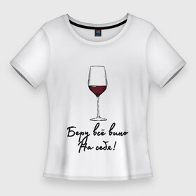 Женская футболка 3D Slim с принтом Беру всё вино на себя.. в Рязани,  |  | актуальное | беру вину | бокал | в топе | в тренде | вина | винишко | вино | на праздник | новинка | подарок девушке | подарок жене | подарок подруге | популярное